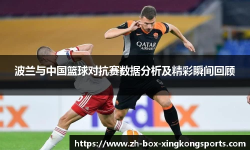 波兰与中国篮球对抗赛数据分析及精彩瞬间回顾