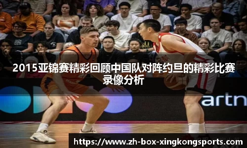 2015亚锦赛精彩回顾中国队对阵约旦的精彩比赛录像分析