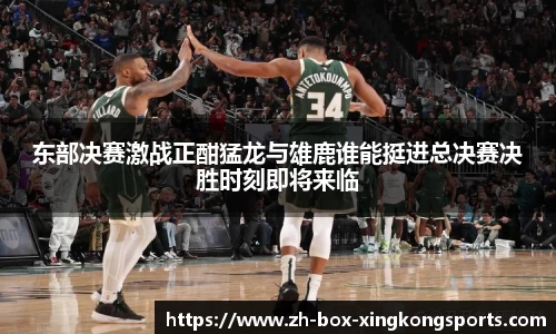 东部决赛激战正酣猛龙与雄鹿谁能挺进总决赛决胜时刻即将来临