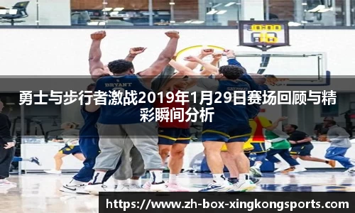 勇士与步行者激战2019年1月29日赛场回顾与精彩瞬间分析