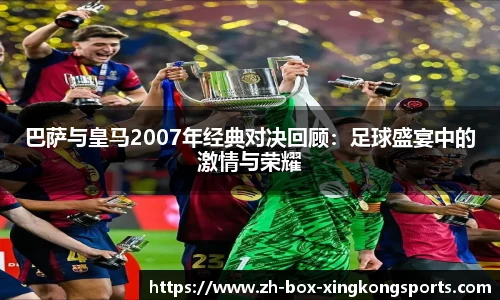 巴萨与皇马2007年经典对决回顾：足球盛宴中的激情与荣耀