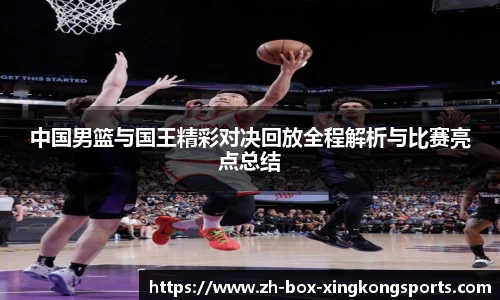 中国男篮与国王精彩对决回放全程解析与比赛亮点总结