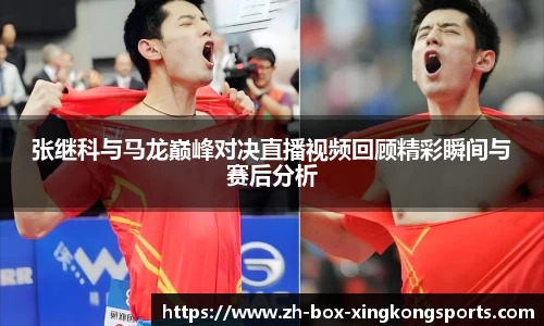 张继科与马龙巅峰对决直播视频回顾精彩瞬间与赛后分析