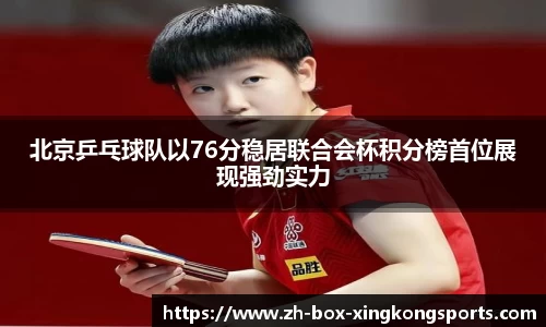 北京乒乓球队以76分稳居联合会杯积分榜首位展现强劲实力
