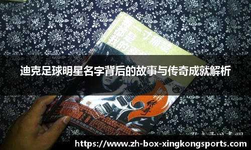 迪克足球明星名字背后的故事与传奇成就解析