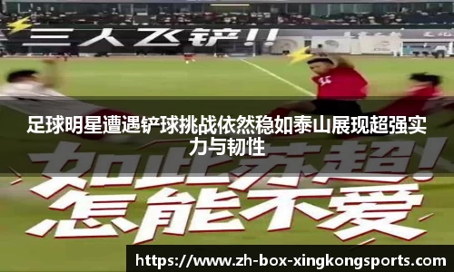 足球明星遭遇铲球挑战依然稳如泰山展现超强实力与韧性